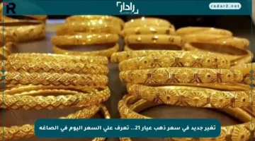 تغير جديد في سعر ذهب عيار 21.. تعرف على السعر اليوم في الصاغة